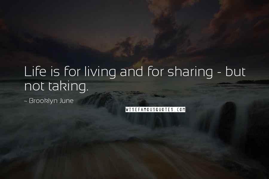 Brooklyn June Quotes: Life is for living and for sharing - but not taking.