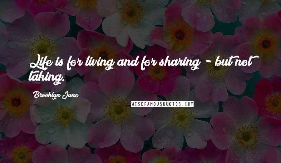 Brooklyn June Quotes: Life is for living and for sharing - but not taking.