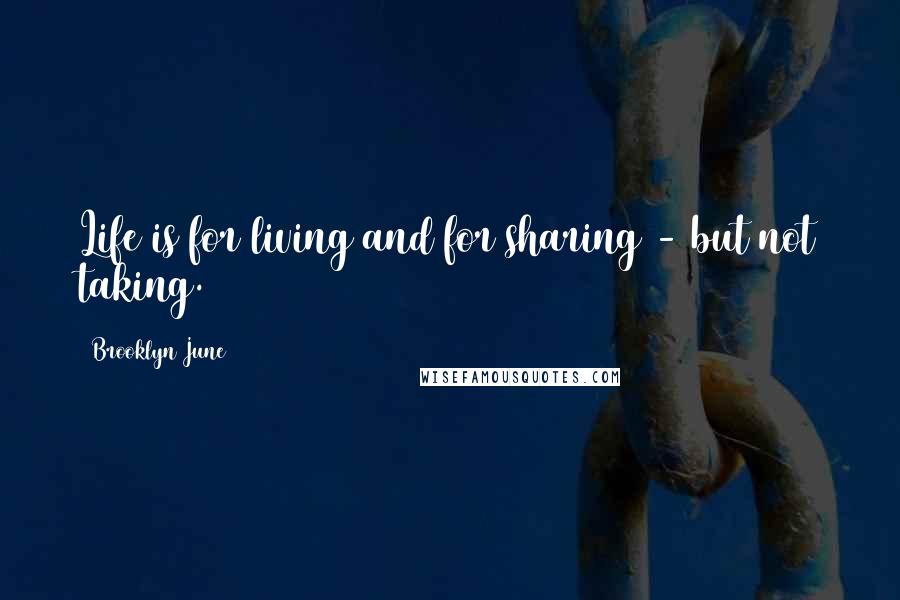 Brooklyn June Quotes: Life is for living and for sharing - but not taking.