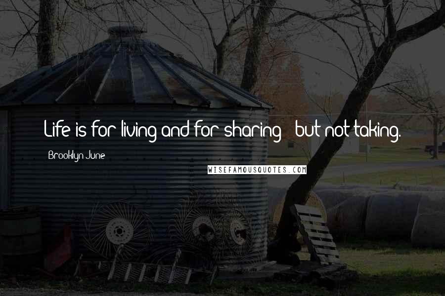 Brooklyn June Quotes: Life is for living and for sharing - but not taking.