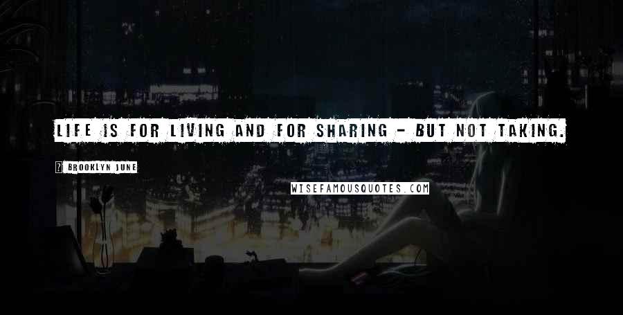 Brooklyn June Quotes: Life is for living and for sharing - but not taking.