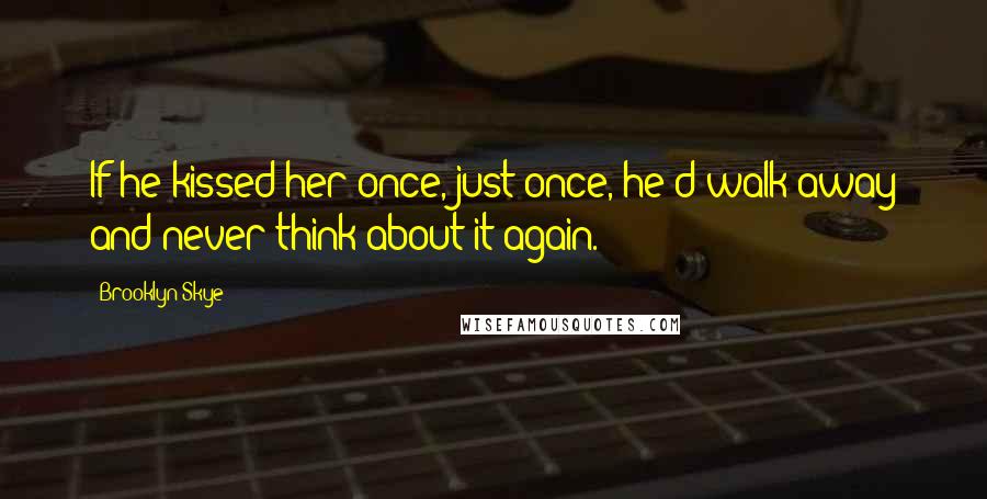 Brooklyn Skye Quotes: If he kissed her once, just once, he'd walk away and never think about it again.