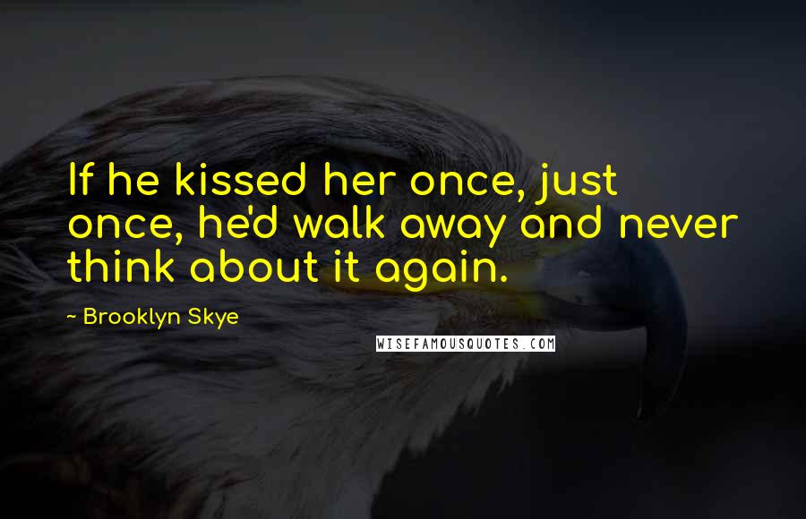 Brooklyn Skye Quotes: If he kissed her once, just once, he'd walk away and never think about it again.