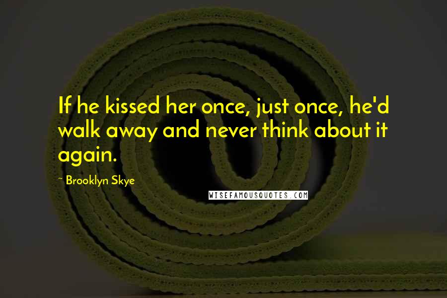 Brooklyn Skye Quotes: If he kissed her once, just once, he'd walk away and never think about it again.