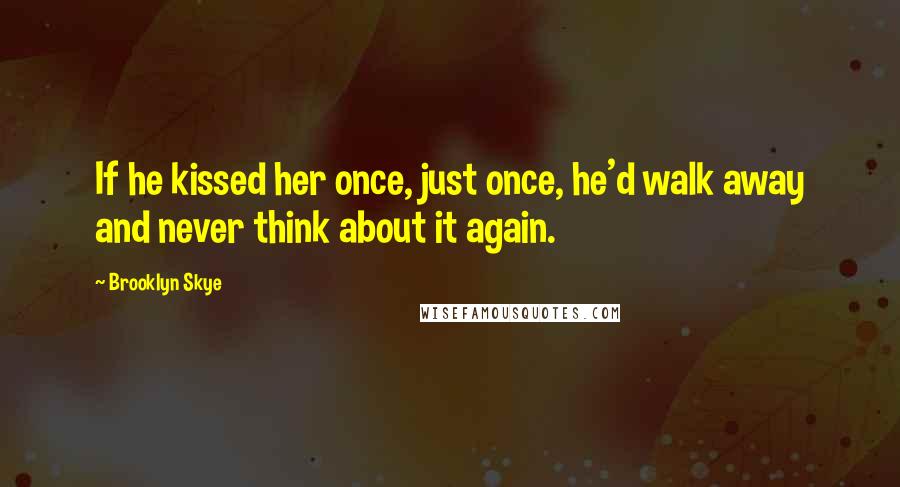 Brooklyn Skye Quotes: If he kissed her once, just once, he'd walk away and never think about it again.