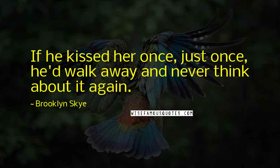 Brooklyn Skye Quotes: If he kissed her once, just once, he'd walk away and never think about it again.