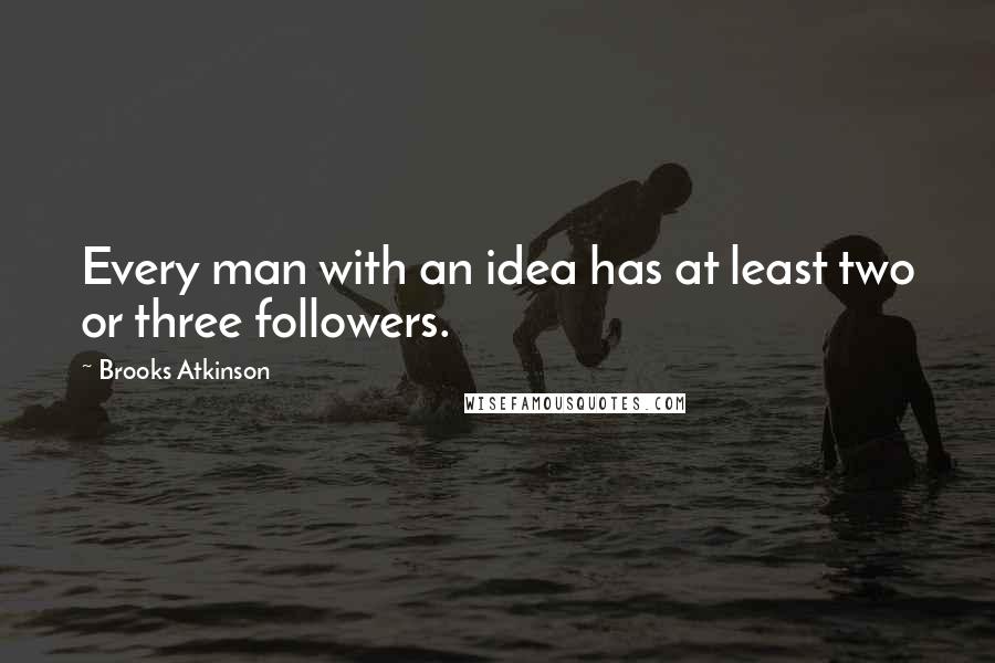 Brooks Atkinson Quotes: Every man with an idea has at least two or three followers.