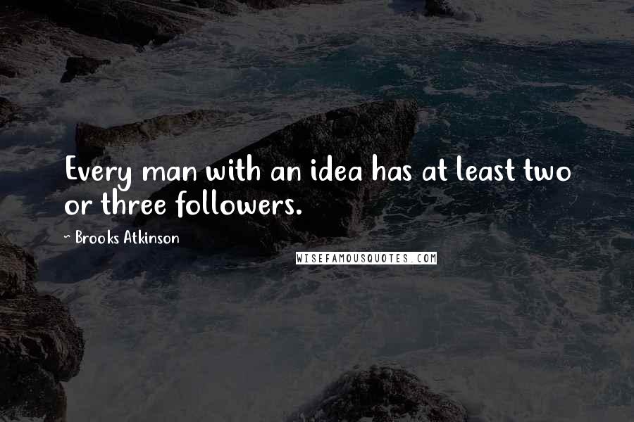 Brooks Atkinson Quotes: Every man with an idea has at least two or three followers.