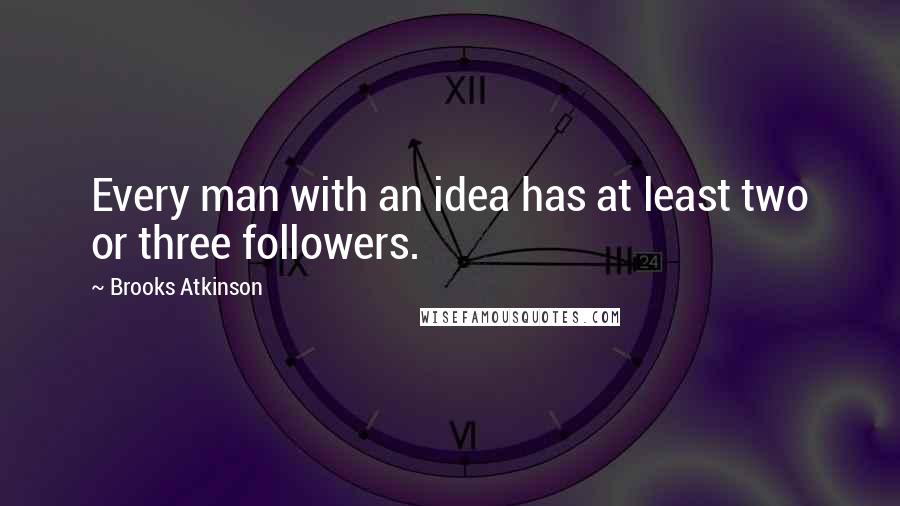 Brooks Atkinson Quotes: Every man with an idea has at least two or three followers.