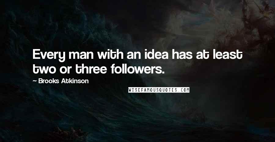 Brooks Atkinson Quotes: Every man with an idea has at least two or three followers.