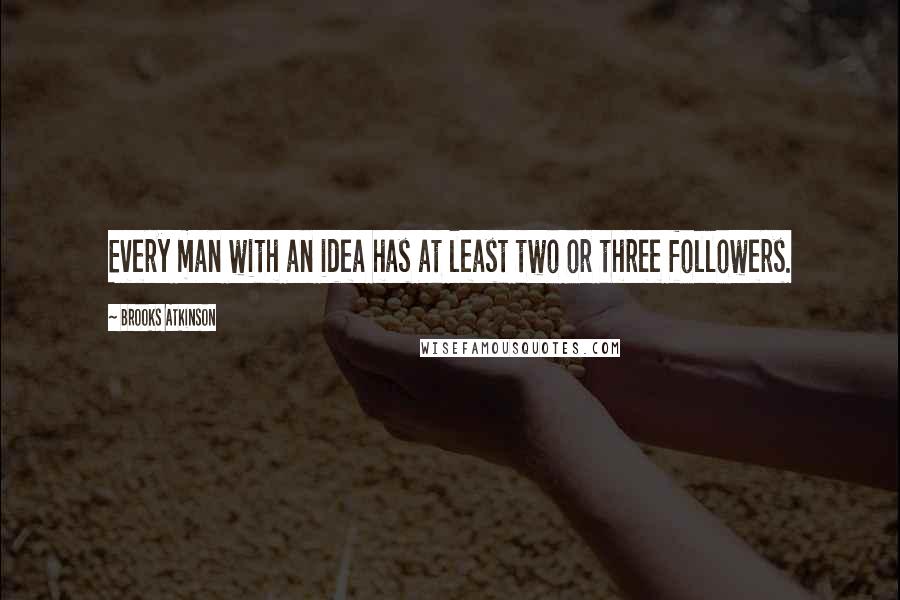 Brooks Atkinson Quotes: Every man with an idea has at least two or three followers.