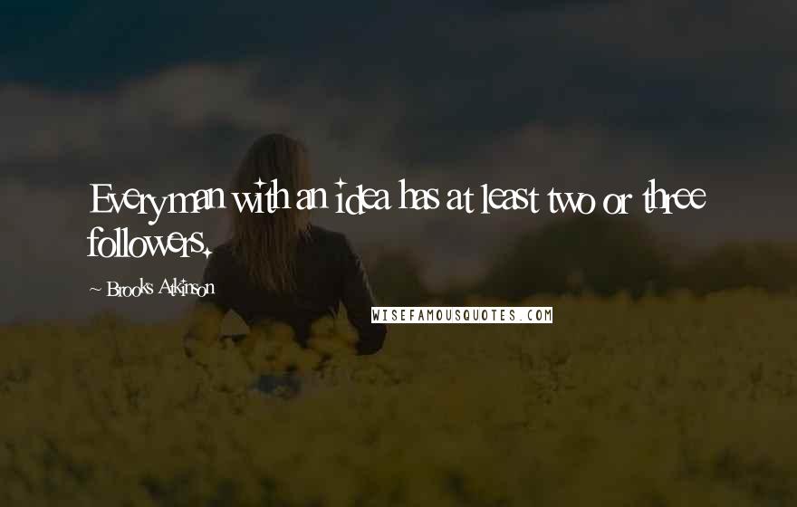 Brooks Atkinson Quotes: Every man with an idea has at least two or three followers.