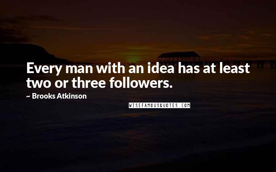 Brooks Atkinson Quotes: Every man with an idea has at least two or three followers.