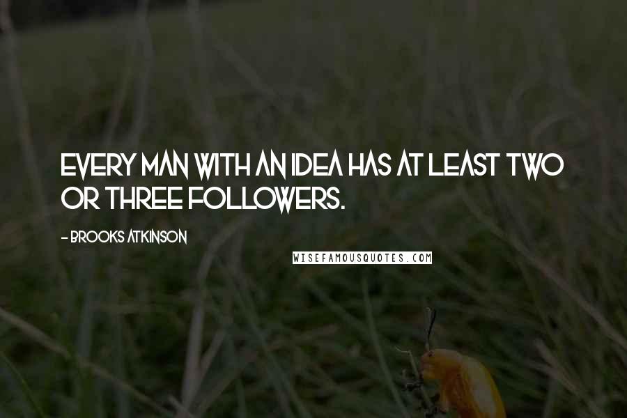 Brooks Atkinson Quotes: Every man with an idea has at least two or three followers.
