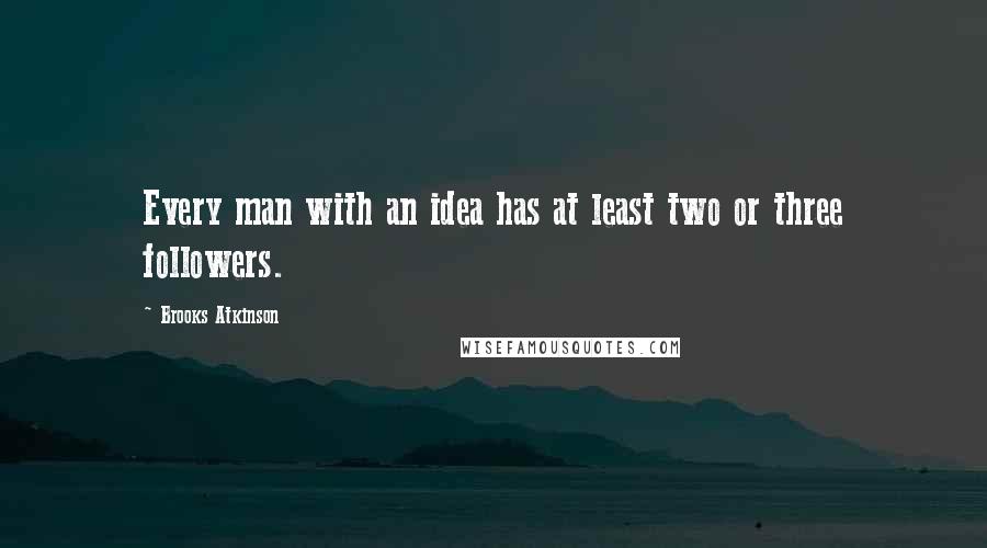 Brooks Atkinson Quotes: Every man with an idea has at least two or three followers.