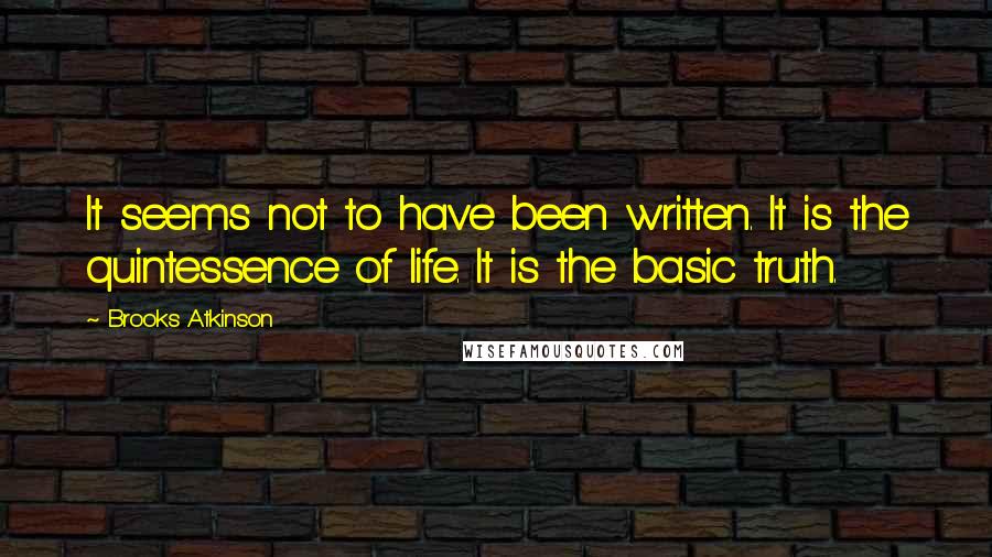 Brooks Atkinson Quotes: It seems not to have been written. It is the quintessence of life. It is the basic truth.