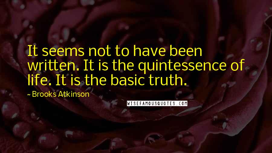 Brooks Atkinson Quotes: It seems not to have been written. It is the quintessence of life. It is the basic truth.