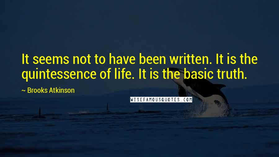 Brooks Atkinson Quotes: It seems not to have been written. It is the quintessence of life. It is the basic truth.