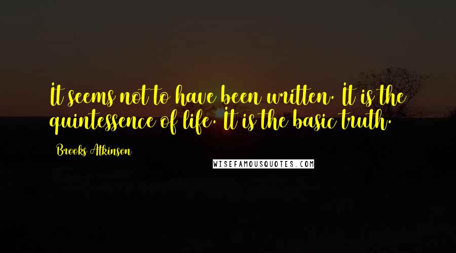 Brooks Atkinson Quotes: It seems not to have been written. It is the quintessence of life. It is the basic truth.