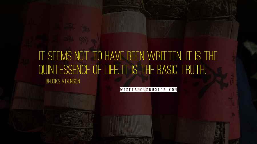 Brooks Atkinson Quotes: It seems not to have been written. It is the quintessence of life. It is the basic truth.