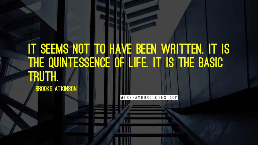 Brooks Atkinson Quotes: It seems not to have been written. It is the quintessence of life. It is the basic truth.