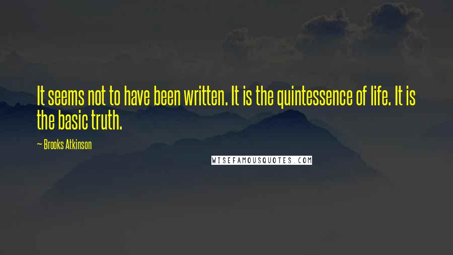 Brooks Atkinson Quotes: It seems not to have been written. It is the quintessence of life. It is the basic truth.