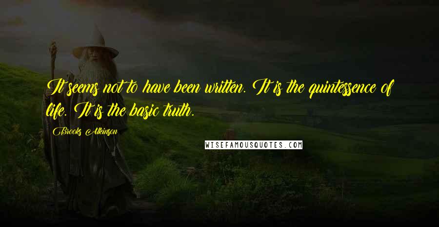 Brooks Atkinson Quotes: It seems not to have been written. It is the quintessence of life. It is the basic truth.