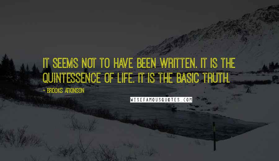 Brooks Atkinson Quotes: It seems not to have been written. It is the quintessence of life. It is the basic truth.