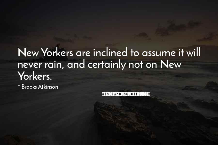 Brooks Atkinson Quotes: New Yorkers are inclined to assume it will never rain, and certainly not on New Yorkers.