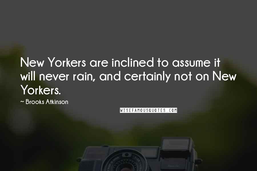 Brooks Atkinson Quotes: New Yorkers are inclined to assume it will never rain, and certainly not on New Yorkers.