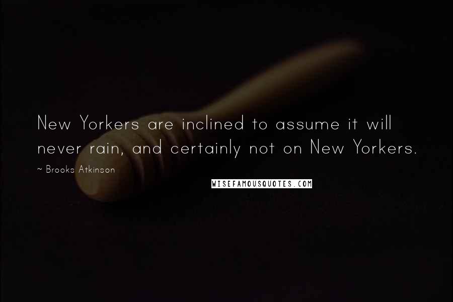 Brooks Atkinson Quotes: New Yorkers are inclined to assume it will never rain, and certainly not on New Yorkers.