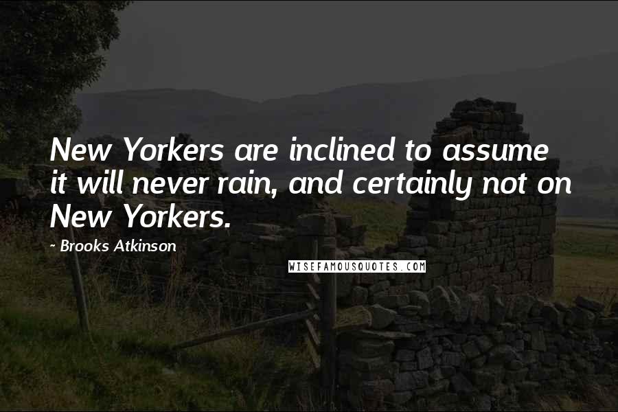 Brooks Atkinson Quotes: New Yorkers are inclined to assume it will never rain, and certainly not on New Yorkers.