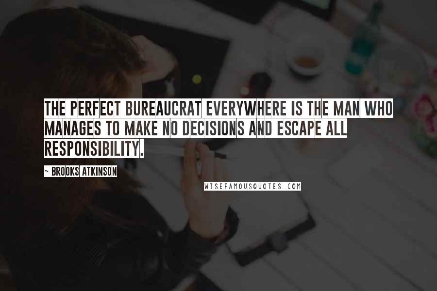 Brooks Atkinson Quotes: The perfect bureaucrat everywhere is the man who manages to make no decisions and escape all responsibility.