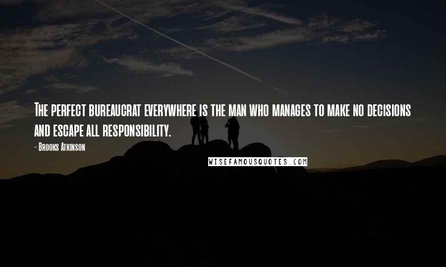 Brooks Atkinson Quotes: The perfect bureaucrat everywhere is the man who manages to make no decisions and escape all responsibility.