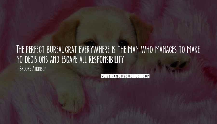 Brooks Atkinson Quotes: The perfect bureaucrat everywhere is the man who manages to make no decisions and escape all responsibility.