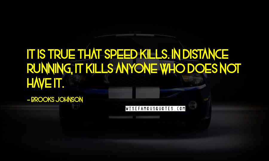 Brooks Johnson Quotes: It is true that speed kills. In distance running, it kills anyone who does not have it.