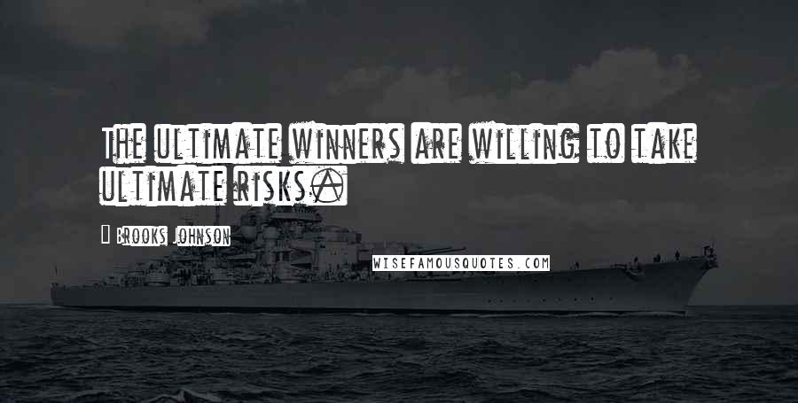 Brooks Johnson Quotes: The ultimate winners are willing to take ultimate risks.