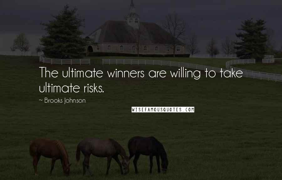 Brooks Johnson Quotes: The ultimate winners are willing to take ultimate risks.