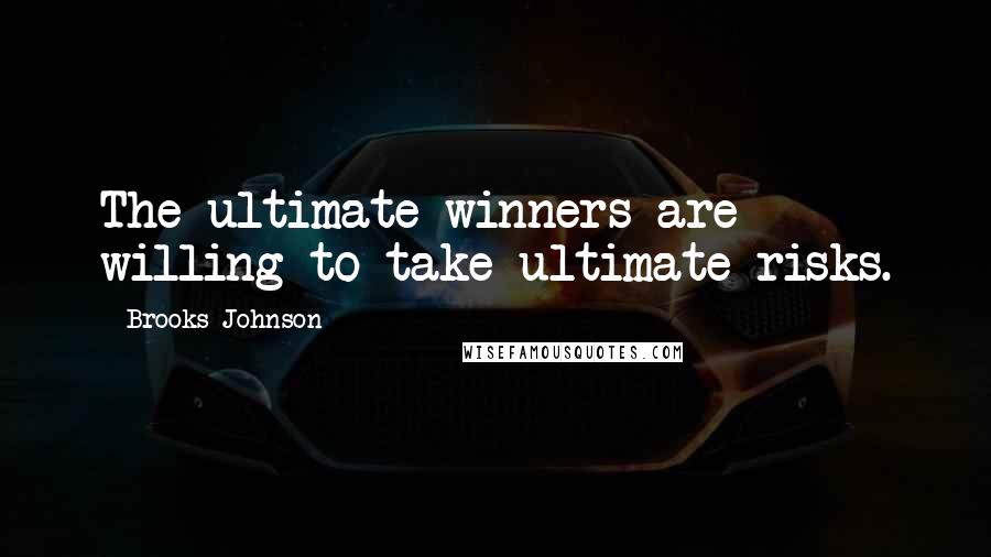 Brooks Johnson Quotes: The ultimate winners are willing to take ultimate risks.
