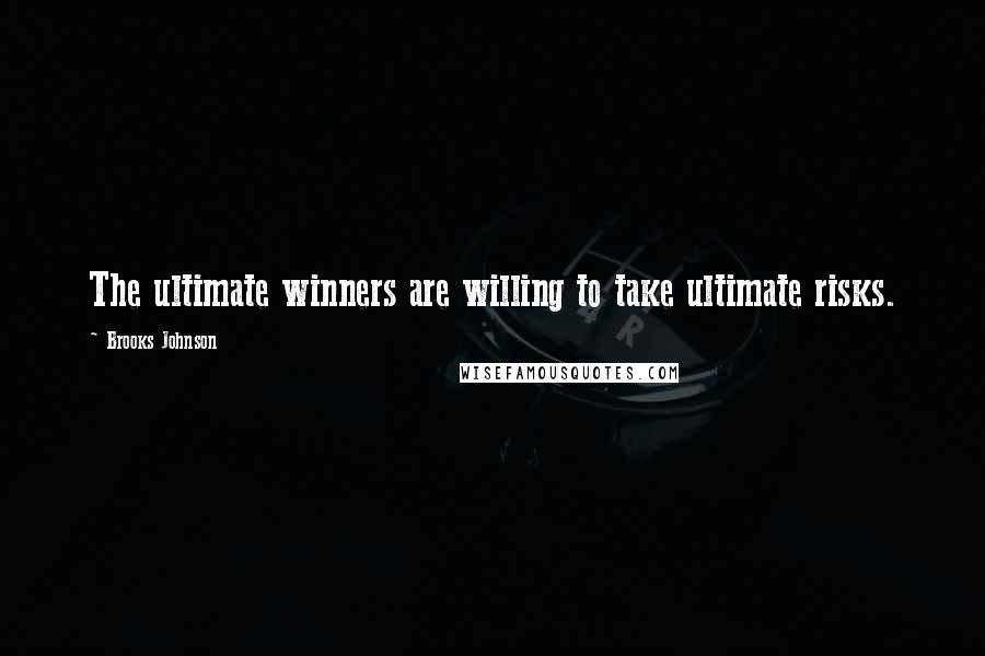 Brooks Johnson Quotes: The ultimate winners are willing to take ultimate risks.