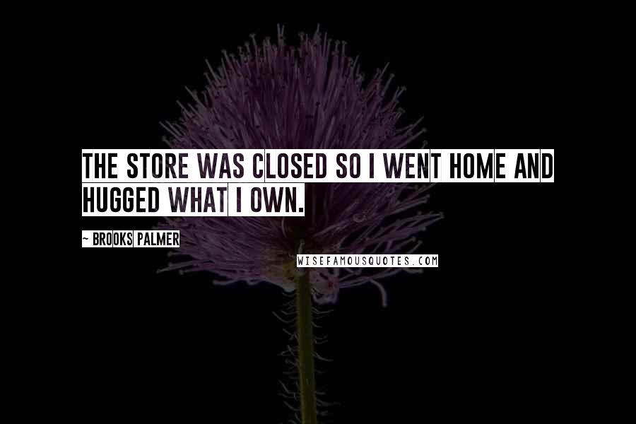 Brooks Palmer Quotes: The store was closed so I went home and hugged what I own.