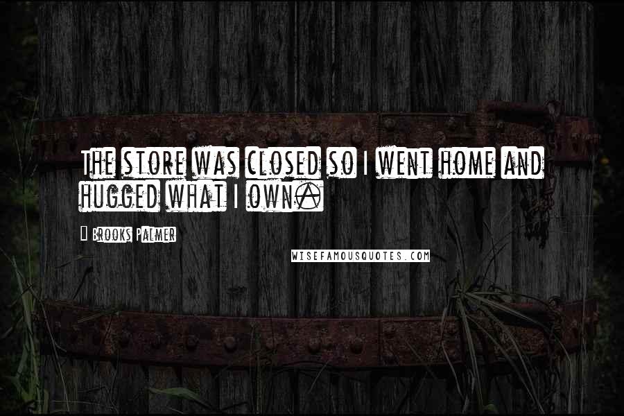 Brooks Palmer Quotes: The store was closed so I went home and hugged what I own.