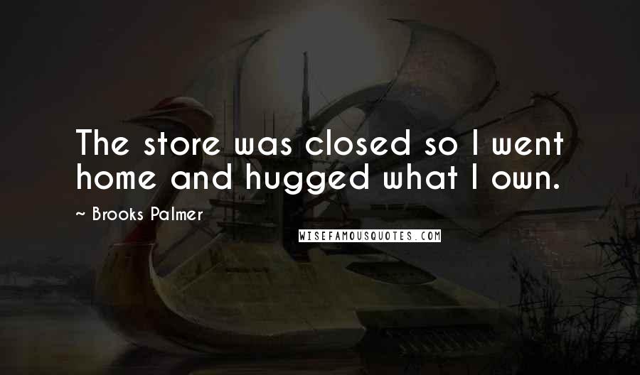 Brooks Palmer Quotes: The store was closed so I went home and hugged what I own.