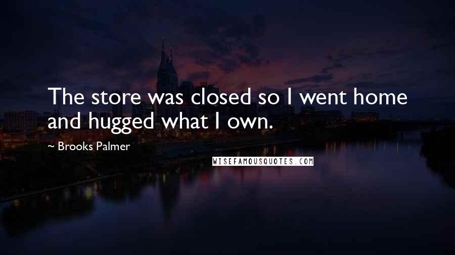 Brooks Palmer Quotes: The store was closed so I went home and hugged what I own.