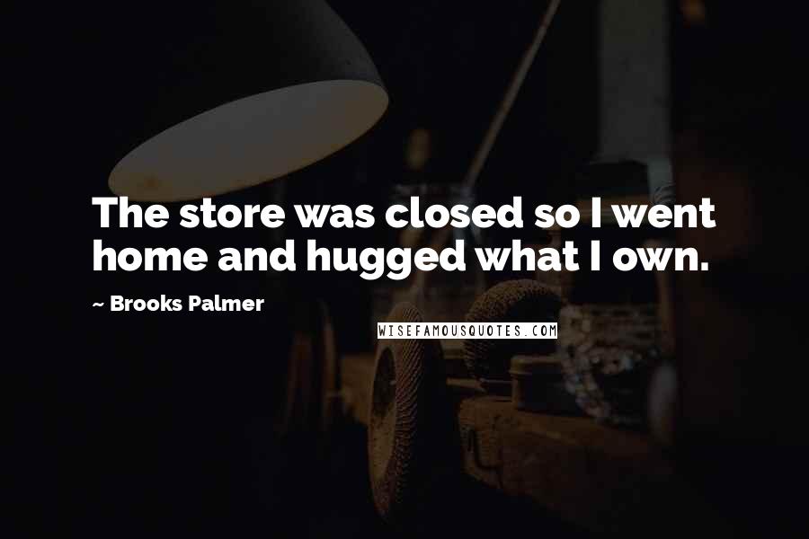 Brooks Palmer Quotes: The store was closed so I went home and hugged what I own.