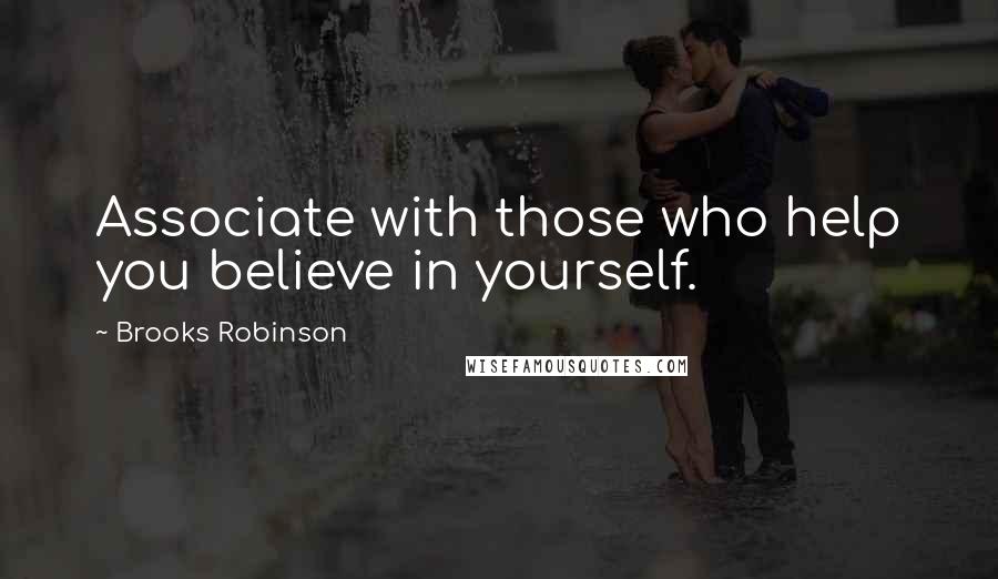 Brooks Robinson Quotes: Associate with those who help you believe in yourself.
