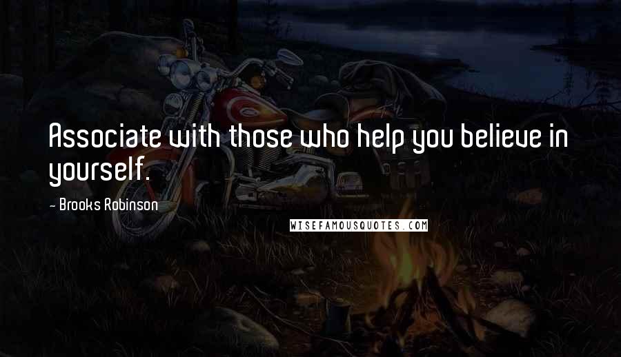 Brooks Robinson Quotes: Associate with those who help you believe in yourself.