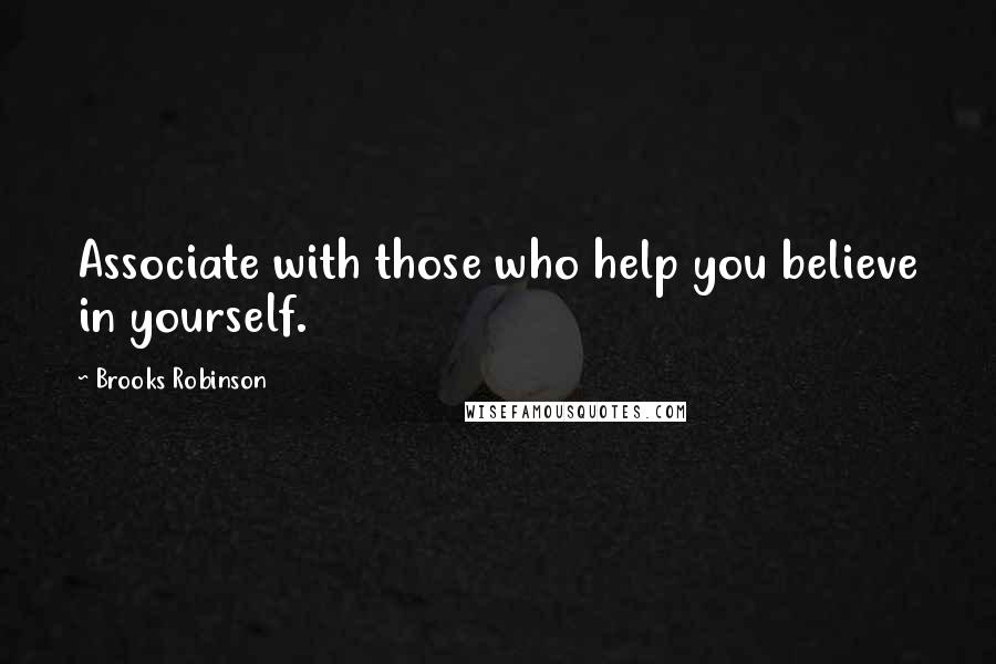 Brooks Robinson Quotes: Associate with those who help you believe in yourself.