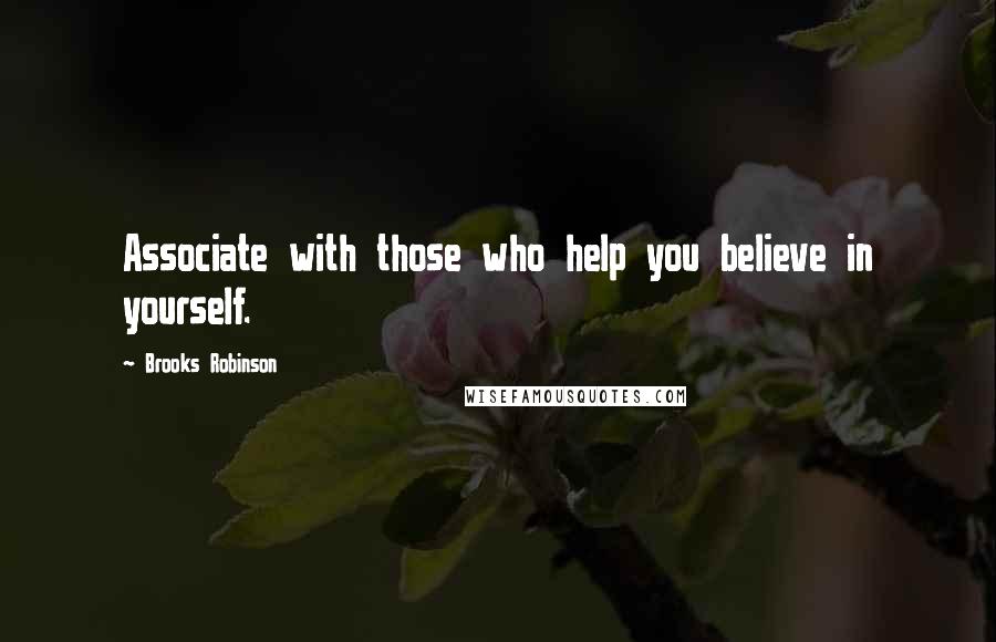 Brooks Robinson Quotes: Associate with those who help you believe in yourself.