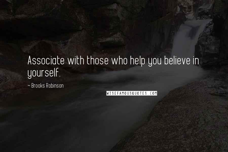 Brooks Robinson Quotes: Associate with those who help you believe in yourself.